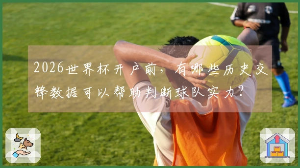 2026世界杯开户前，有哪些历史交锋数据可以帮助判断球队实力？